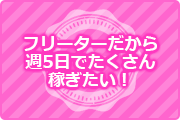 フリーターだから週5日でたくさん稼ぎたい！